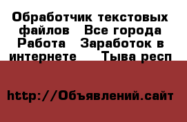 Обработчик текстовых файлов - Все города Работа » Заработок в интернете   . Тыва респ.